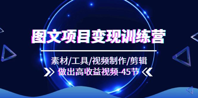 （11767期）图文项目变现训练营：素材/工具/视频制作/剪辑/做出高收益视频（45节）-一起网创