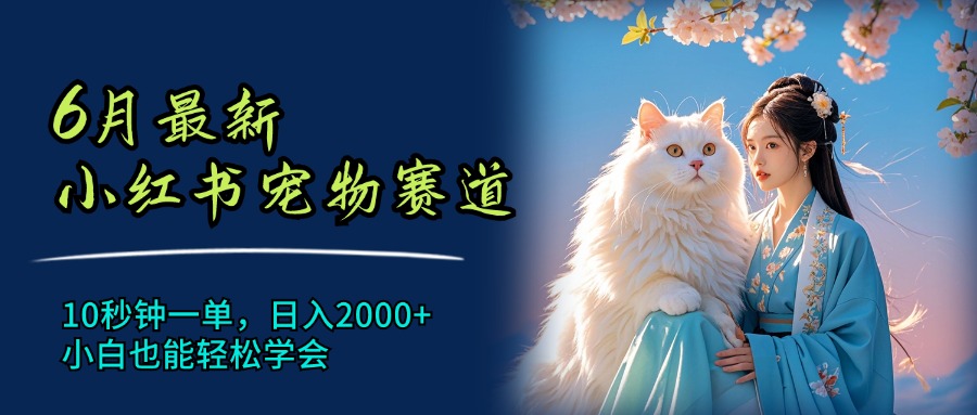 （11771期）6月最新小红书宠物赛道，10秒钟一单，日入2000+，小白也能轻松学会-一起网创