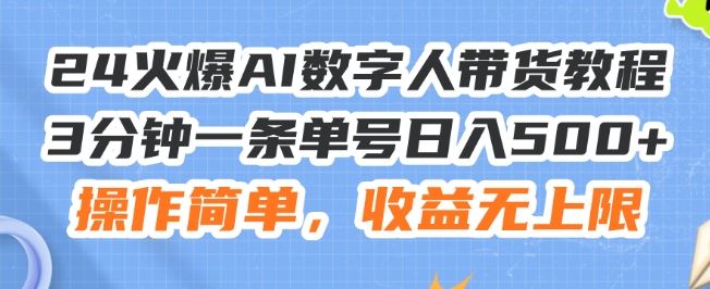24火爆AI数字人带货教程，3分钟一条单号日入500+，操作简单，收益无上限【揭秘】-一起网创