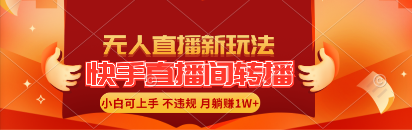 （11775期）快手直播间转播玩法简单躺赚，真正的全无人直播，小白轻松上手月入1W+-一起网创