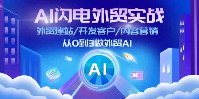 AI闪电外贸实战：外贸建站/开发客户/内容营销/从0到3做外贸AI（75节）-一起网创