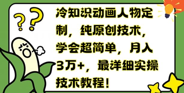 冷知识动画人物定制，纯原创技术，学会超简单，月入3万+，最详细实操技术教程【揭秘】-一起网创