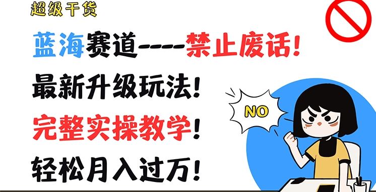 超级干货，蓝海赛道-禁止废话，最新升级玩法，完整实操教学，轻松月入过万【揭秘】-一起网创
