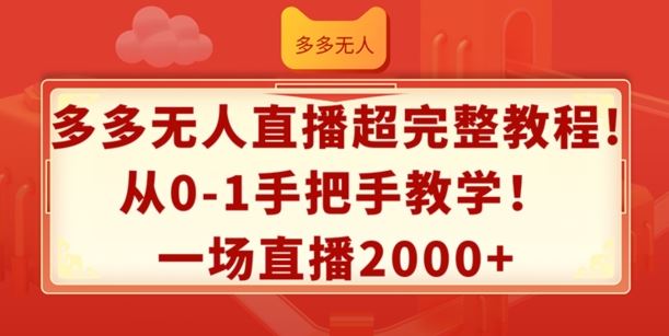 多多无人直播超完整教程，从0-1手把手教学，一场直播2k+【揭秘】-一起网创