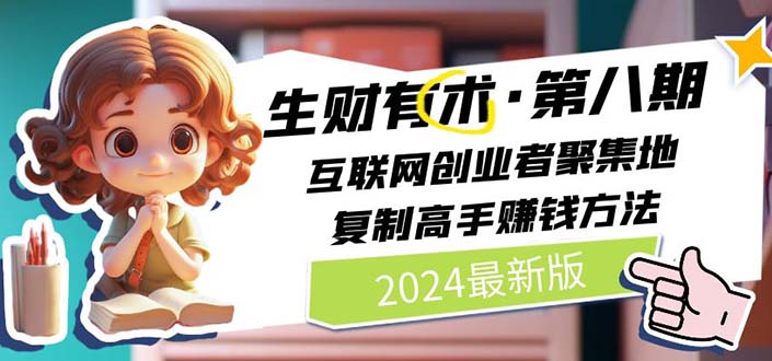 （11793期）2024生财有术·第八期 互联网创业者聚集地，复制高手赚钱方法 (7月更新)-一起网创