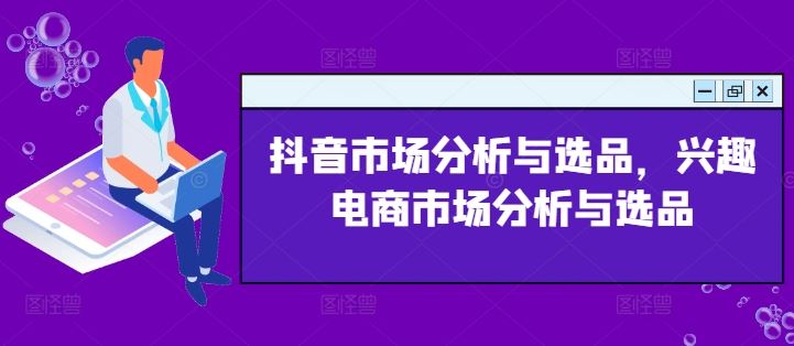 抖音市场分析与选品，兴趣电商市场分析与选品-一起网创