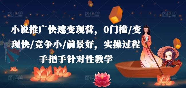 小说推广快速变现营，0门槛/变现快/竞争小/前景好，实操过程手把手针对性教学-一起网创