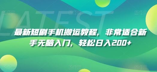 最新短剧手机搬运教程，非常适合新手无脑入门，轻松日入200+-一起网创