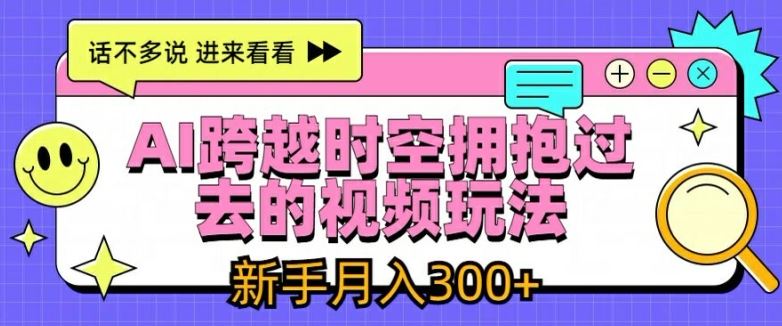 AI跨越时空拥抱过去的视频玩法，新手月入3000+【揭秘】-一起网创