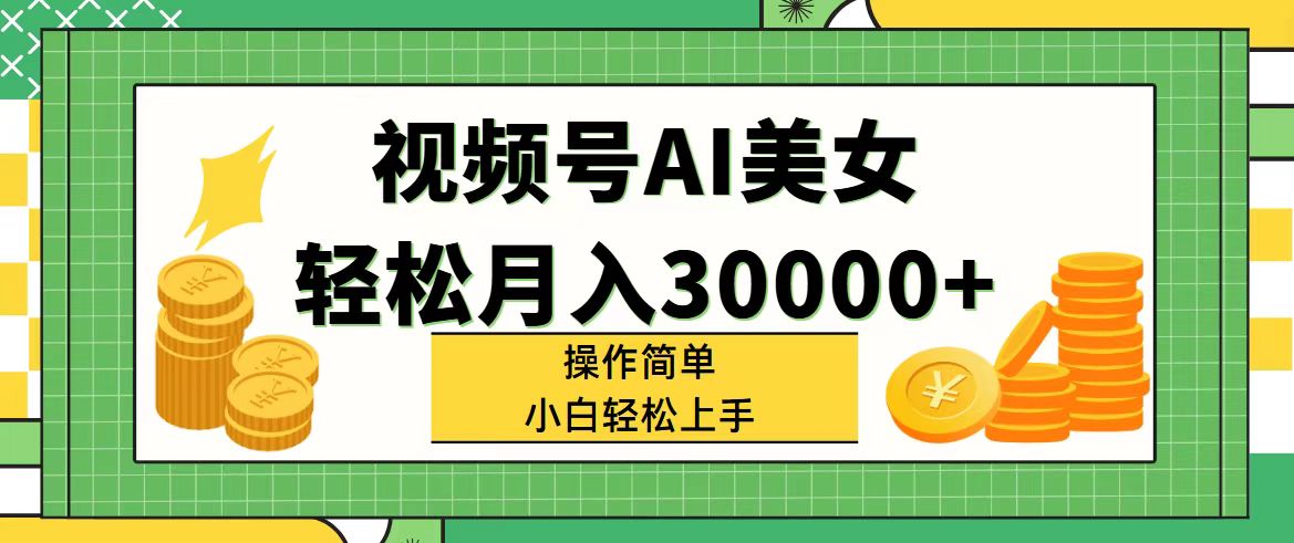 （11812期）视频号AI美女，轻松月入30000+,操作简单小白也能轻松上手-一起网创