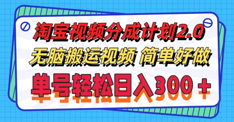（11811期）淘宝视频分成计划2.0，无脑搬运视频，单号轻松日入300＋，可批量操作。-一起网创