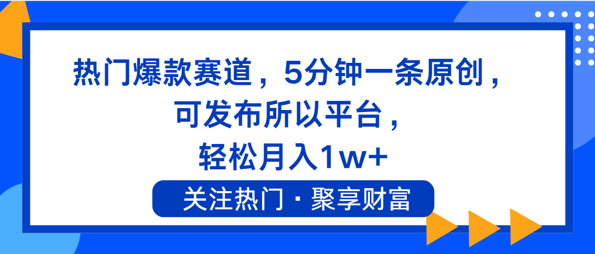 （11810期）热门爆款赛道，5分钟一条原创，可发布所以平台， 轻松月入1w+-一起网创