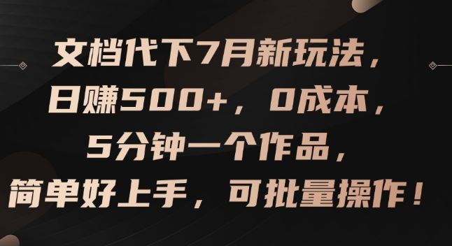 文档代下7月新玩法，日赚500+，0成本，5分钟一个作品，简单好上手，可批量操作【揭秘】-一起网创