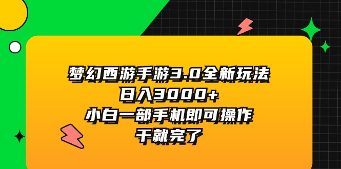 （11804期）梦幻西游手游3.0全新玩法，日入3000+，小白一部手机即可操作，干就完了-一起网创