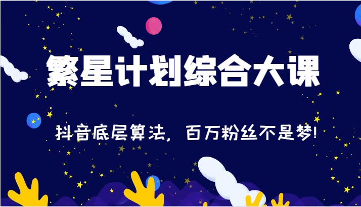 2024繁星计划综合大课：抖音底层算法，百万粉丝不是梦!（77节）-一起网创