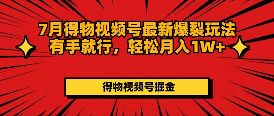 （11816期）7月得物视频号最新爆裂玩法有手就行，轻松月入1W+-一起网创