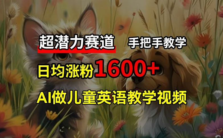 超潜力赛道，免费AI做儿童英语教学视频，3个月涨粉10w+，手把手教学，在家轻松获取被动收入-一起网创
