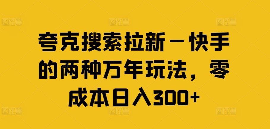 夸克搜索拉新—快手的两种万年玩法，零成本日入300+-一起网创