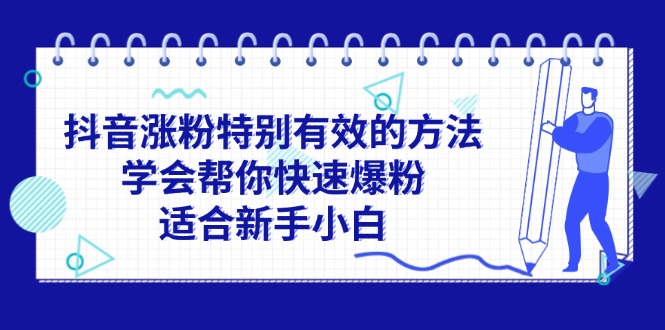 （11823期）抖音涨粉特别有效的方法，学会帮你快速爆粉，适合新手小白-一起网创