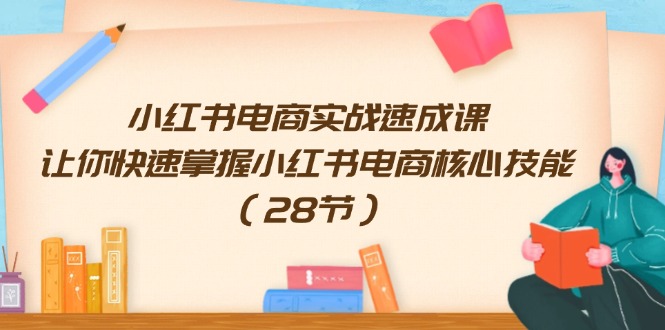 （11824期）小红书电商实战速成课，让你快速掌握小红书电商核心技能（28节）-一起网创