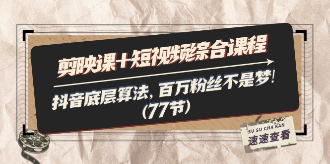（11821期）剪映课+短视频综合课程：抖音底层算法，百万粉丝不是梦!（77节）-一起网创