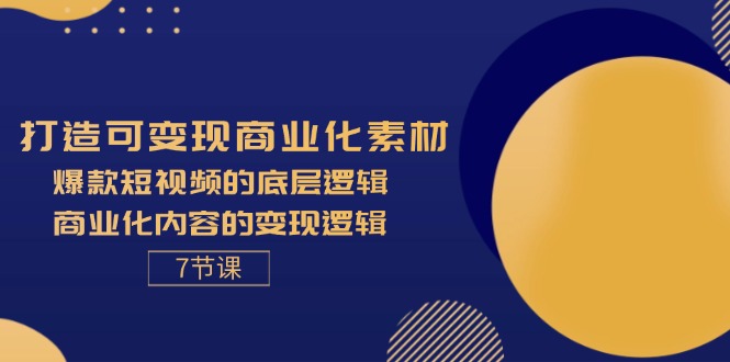 （11829期）打造可变现商业化素材，爆款短视频的底层逻辑，商业化内容的变现逻辑-7节-一起网创