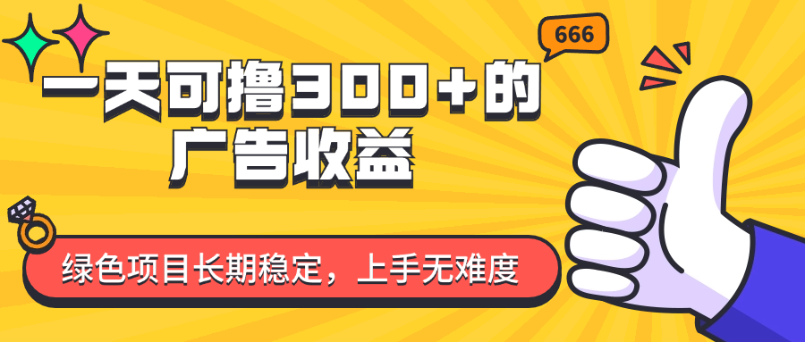 （11831期）一天可撸300+的广告收益，绿色项目长期稳定，上手无难度！-一起网创