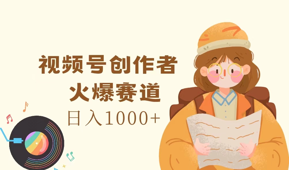 （11833期）视频号创作者，火爆赛道，日入1000+-一起网创