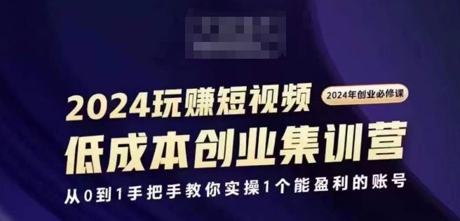 2024短视频创业集训班，2024创业必修，从0到1手把手教你实操1个能盈利的账号-一起网创