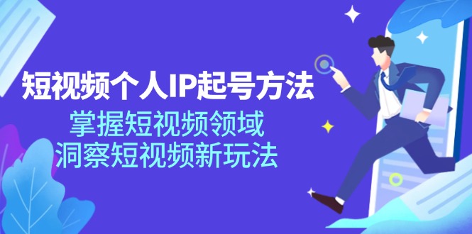 短视频个人IP起号方法，掌握短视频领域，洞察短视频新玩法（68节完整）-一起网创