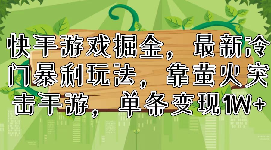 （11851期）快手游戏掘金，最新冷门暴利玩法，靠萤火突击手游，单条变现1W+-一起网创