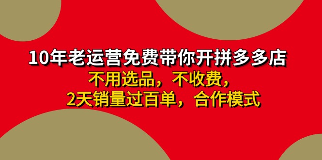 （11853期）拼多多 最新合作开店日收4000+两天销量过百单，无学费、老运营代操作、…-一起网创