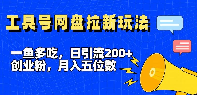 一鱼多吃，日引流200+创业粉，全平台工具号，网盘拉新新玩法月入5位数【揭秘】-一起网创