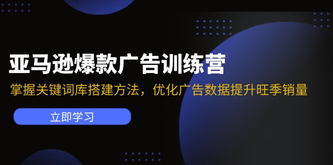 （11858期）亚马逊爆款广告训练营：掌握关键词库搭建方法，优化广告数据提升旺季销量-一起网创