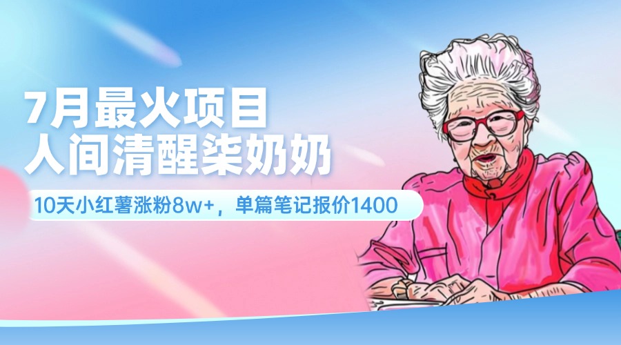 （11861期）7月最火项目，人间清醒柒奶奶，10天小红薯涨粉8w+，单篇笔记报价1400.-一起网创