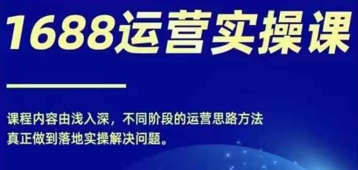 1688实操运营课，零基础学会1688实操运营，电商年入百万不是梦-一起网创