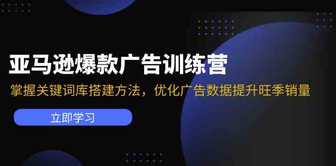 亚马逊爆款广告训练营：掌握关键词库搭建方法，优化广告数据提升旺季销量-一起网创