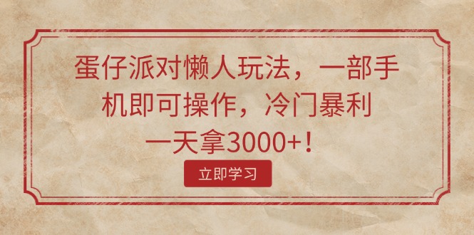 （11867期）蛋仔派对懒人玩法，一部手机即可操作，冷门暴利，一天拿3000+！-一起网创