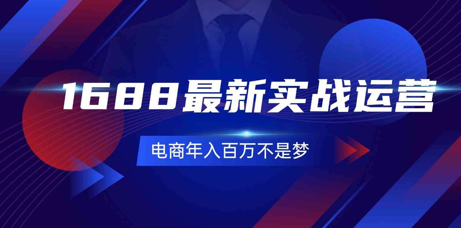 1688最新实战运营，0基础学会1688实战运营，电商年入百万不是梦（131节）-一起网创