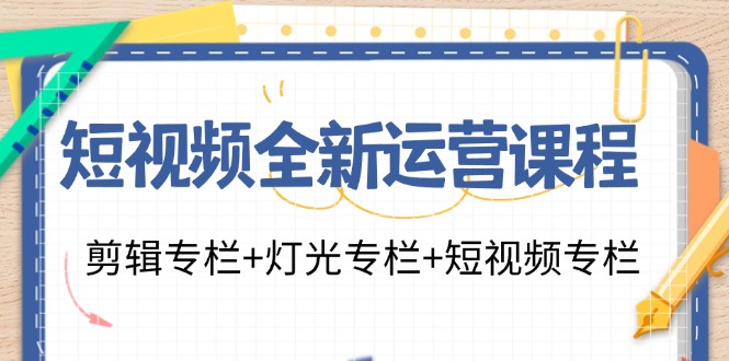 短视频全新运营课程：剪辑专栏+灯光专栏+短视频专栏（23节课）-一起网创