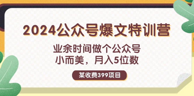 （11893期）某收费399元-2024公众号爆文特训营：业余时间做个公众号 小而美 月入5位数-一起网创