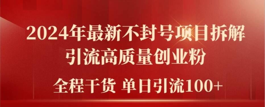 2024年最新不封号项目拆解引流高质量创业粉，全程干货单日轻松引流100+【揭秘】-一起网创