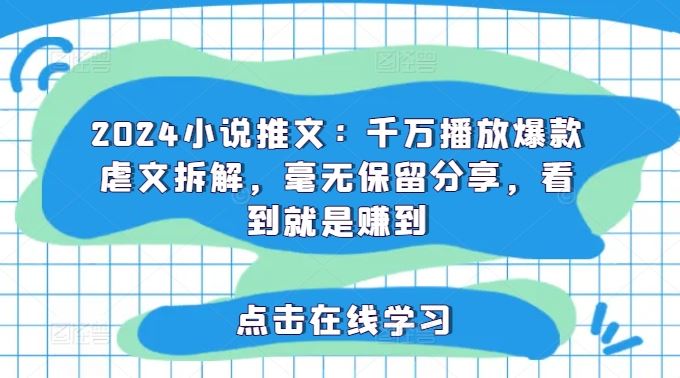 2024小说推文：千万播放爆款虐文拆解，毫无保留分享，看到就是赚到-一起网创