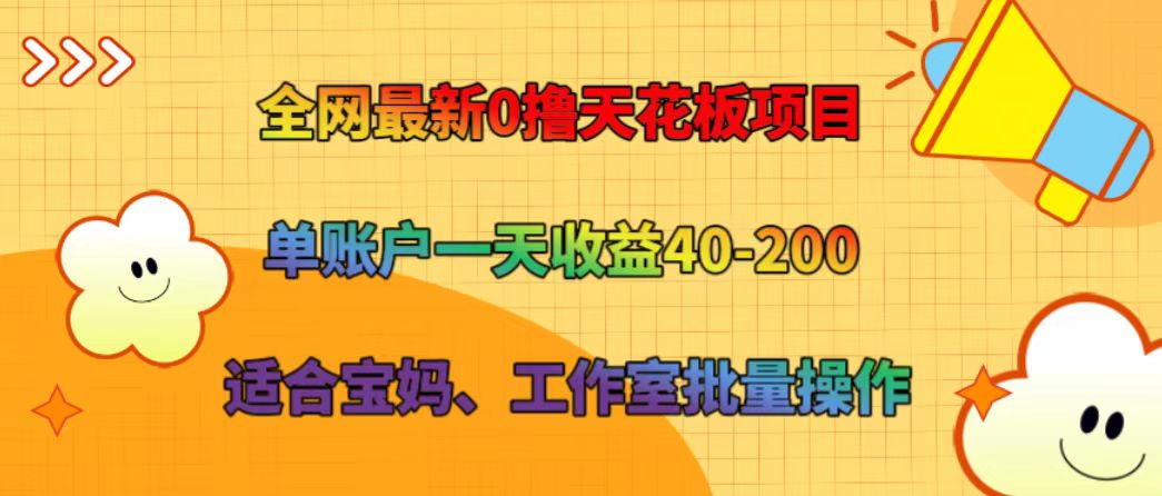 全网最新0撸天花板项目 单账户一天收益40-200 适合宝妈、工作室批量操作-一起网创