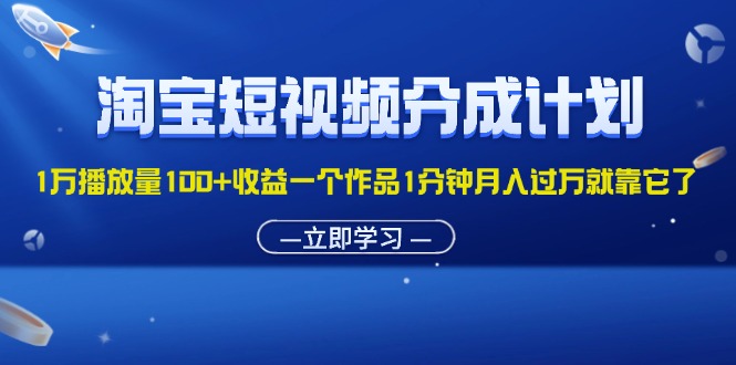 （11908期）淘宝短视频分成计划1万播放量100+收益一个作品1分钟月入过万就靠它了-一起网创