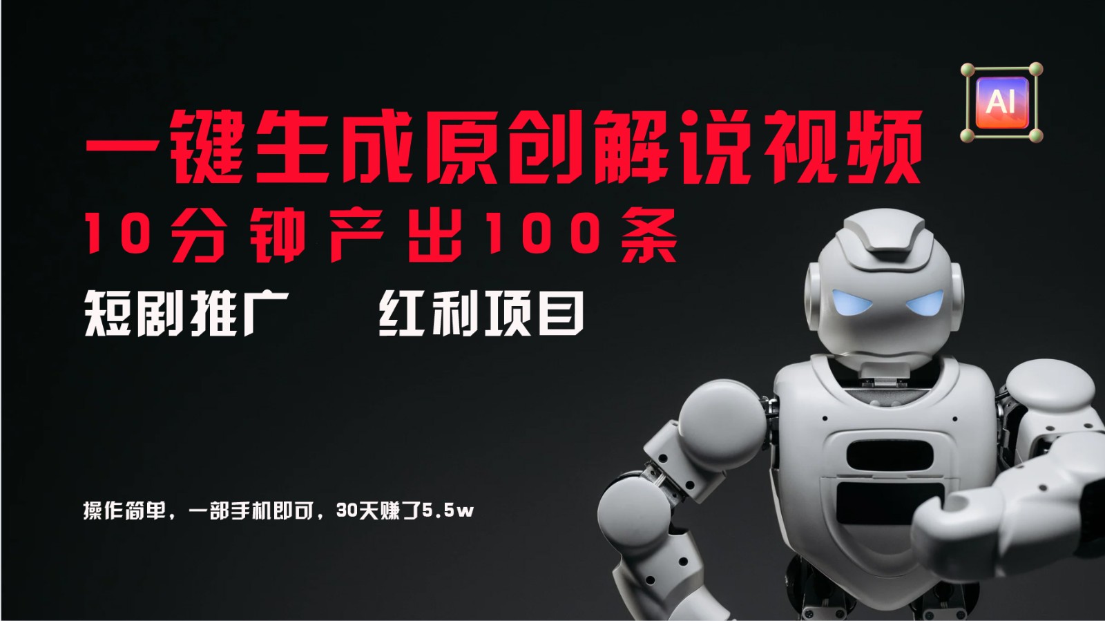 短剧推广新思路，AI一键生成原创解说视频，10分钟产出100条，30天赚了5.5w-一起网创