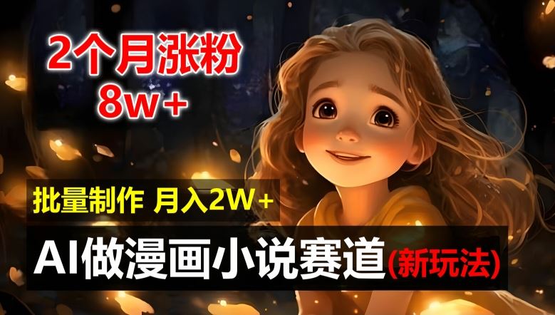 2个月涨粉8w，新玩法AI自动化做漫画小说赛道，操作简单可批量制作，新手小白轻松月入2W【揭秘】-一起网创