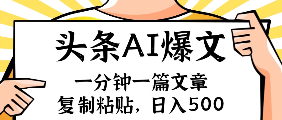 （11919期）手机一分钟一篇文章，复制粘贴，AI玩赚今日头条6.0，小白也能轻松月入…-一起网创