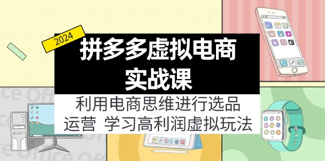 （11920期）拼多多虚拟电商实战课：利用电商思维进行选品+运营，学习高利润虚拟玩法-一起网创