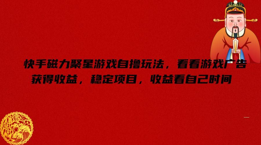 快手磁力聚星游戏自撸玩法，看看游戏广告获得收益，稳定项目，收益看自己时间【揭秘】-一起网创